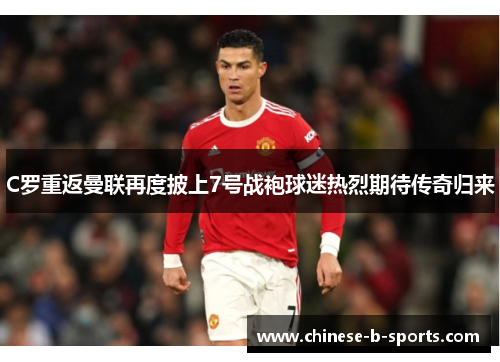 C罗重返曼联再度披上7号战袍球迷热烈期待传奇归来