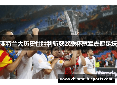 亚特兰大历史性胜利斩获欧联杯冠军震撼足坛