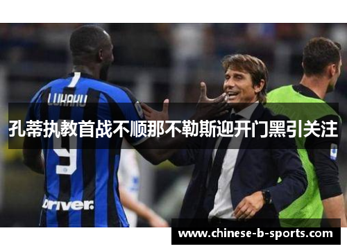 孔蒂执教首战不顺那不勒斯迎开门黑引关注