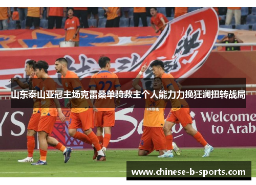 山东泰山亚冠主场克雷桑单骑救主个人能力力挽狂澜扭转战局