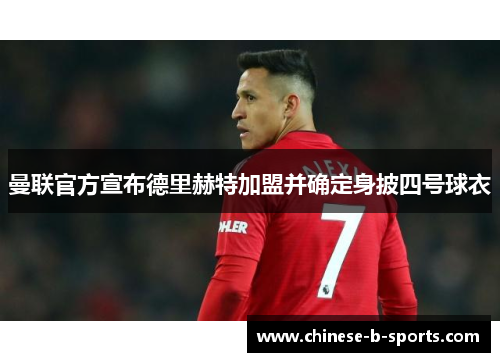 曼联官方宣布德里赫特加盟并确定身披四号球衣