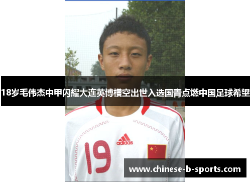 18岁毛伟杰中甲闪耀大连英博横空出世入选国青点燃中国足球希望