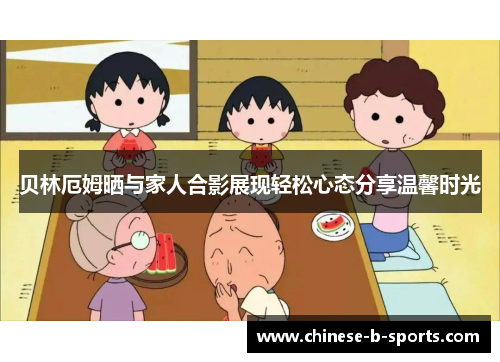 贝林厄姆晒与家人合影展现轻松心态分享温馨时光 贝林厄姆晒与家人合影展现轻松心态分享温馨时光