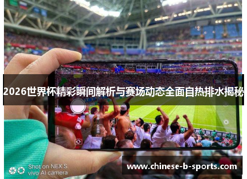 2026世界杯精彩瞬间解析与赛场动态全面自热排水揭秘 2026世界杯精彩瞬间解析与赛场动态全面自热排水揭秘