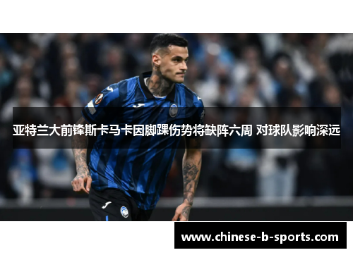 亚特兰大前锋斯卡马卡因脚踝伤势将缺阵六周 对球队影响深远 亚特兰大前锋斯卡马卡因脚踝伤势将缺阵六周 对球队影响深远