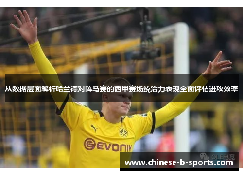 从数据层面解析哈兰德对阵马赛的西甲赛场统治力表现全面评估进攻效率