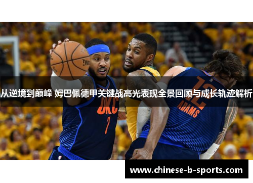 从逆境到巅峰 姆巴佩德甲关键战高光表现全景回顾与成长轨迹解析