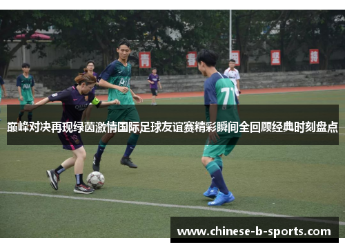 巅峰对决再现绿茵激情国际足球友谊赛精彩瞬间全回顾经典时刻盘点 巅峰对决再现绿茵激情国际足球友谊赛精彩瞬间全回顾经典时刻盘点