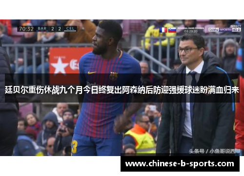 廷贝尔重伤休战九个月今日终复出阿森纳后防迎强援球迷盼满血归来