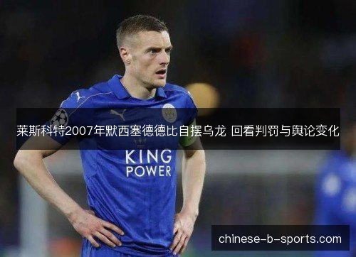 莱斯科特2007年默西塞德德比自摆乌龙 回看判罚与舆论变化