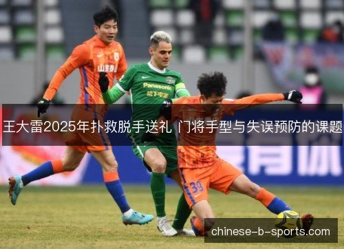 王大雷2025年扑救脱手送礼 门将手型与失误预防的课题